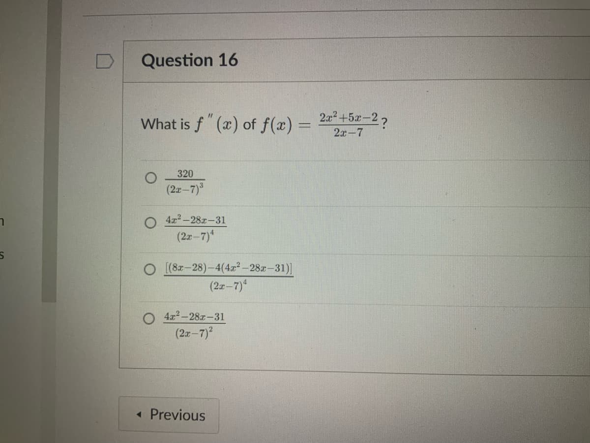 า
S
Question 16
11
What is f (x) of f(x) =
320
(2x-7)³
4x²-28-31
(2x-7)¹
(8x-28)-4(4x²-28x-31)]
(2x-7)4
4x²-28x-31
(2x-7)²
< Previous
2x² +5x-2?
2x-7