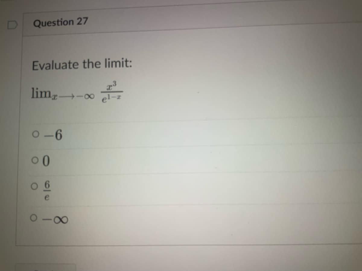 D
Question 27
Evaluate the limit:
lim, -∞
0-6
00
06
e
-8