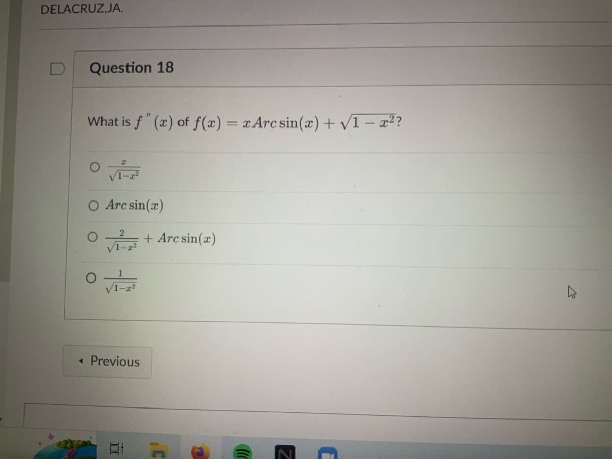 DELACRUZ, JA.
Question 18
What is f" (x) of f(x) = x Arc sin(x) + √1 − x²?
O Arcsin(x)
OFF
◄ Previous
OPE
+ Arc sin(x)
S
Z
E