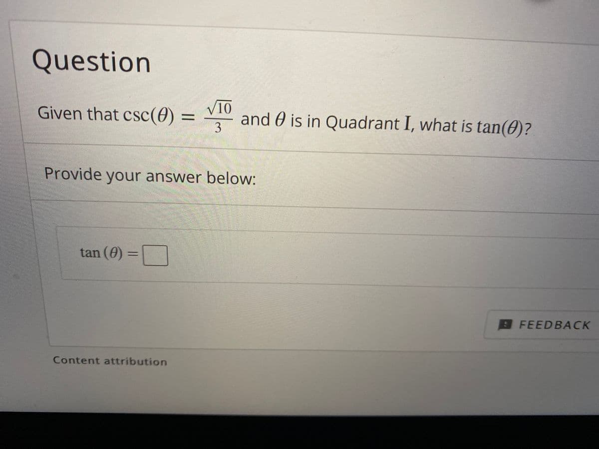 **Question**

Given that \( \csc(\theta) = \frac{\sqrt{10}}{3} \) and \( \theta \) is in Quadrant I, what is \( \tan(\theta) \)?

**Provide your answer below:**

\[
\tan(\theta) = \boxed{\phantom{answer}}
\]