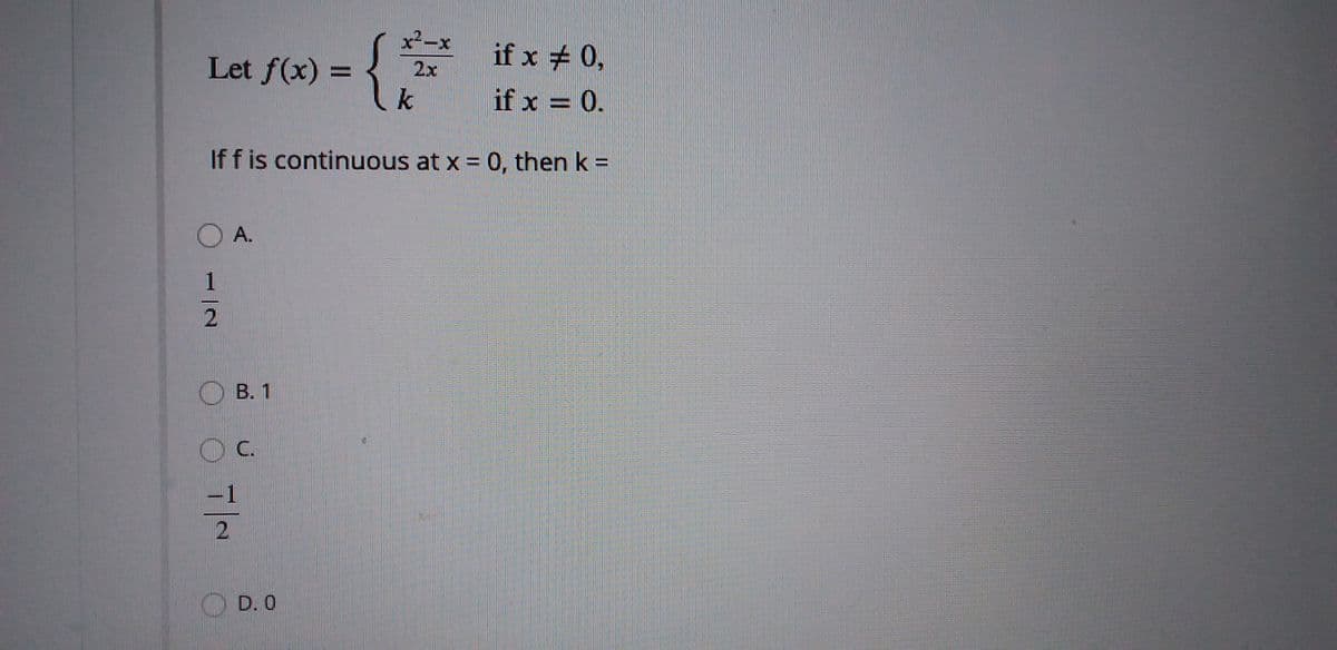 x2-x
{
Let f(x)
if x # 0,
2x
if x = 0.
If f is continuous at x = 0, then k =
O A.
B. 1
C.
1
O D. 0
12
