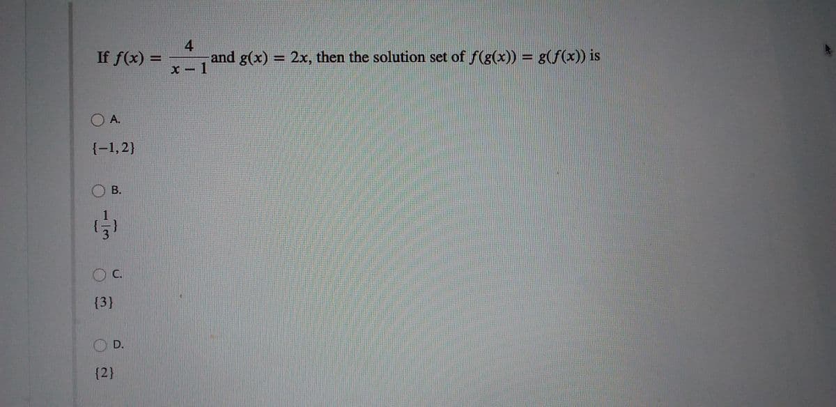 4
If f(x) =
and g(x) = 2x, then the solution set of f(g(x)) = g(f(x)) is
O A.
{-1,2}
B.
C.
{3}
D.
{2}
