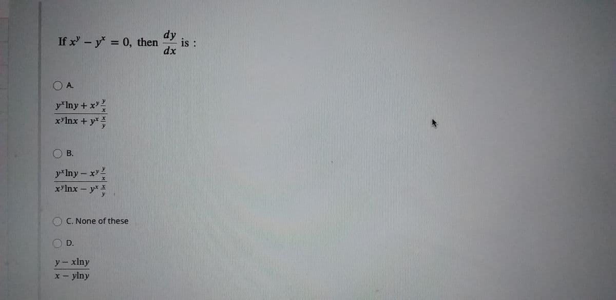 dy
If x' - y = 0, then
is :
dx
O A.
y*Iny + x
x'lnx + y*
OB.
y* Iny- x2
x'Inx – y*
C. None of these
D.
y- xlny
x- ylny
