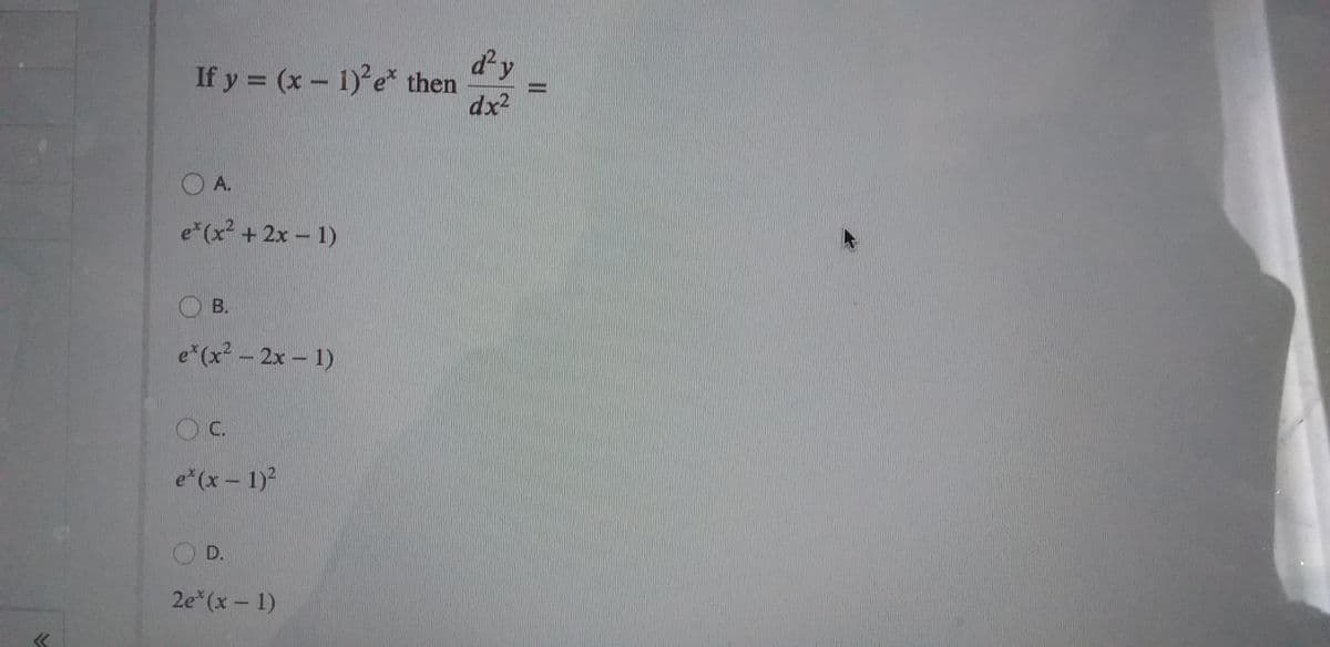 d²y
If y = (x- 1) e* then
dx2
%3D
A.
e*(x? +2x 1)
B.
e*(x?-2x- 1)
OC.
e*(x - 1)
O D.
2e*(x - 1)
