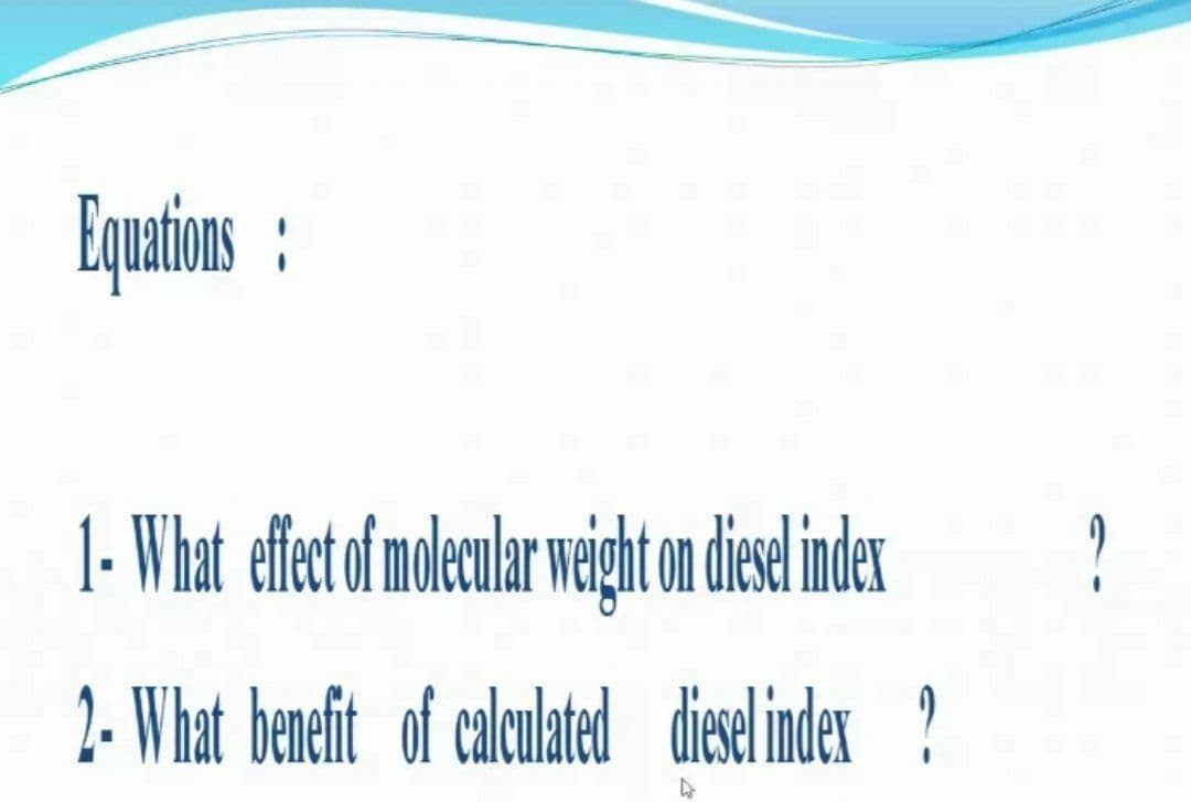 Equations :
1- What effect of molecular weight on diesel index
2- What benefit of calculated diesel index?
4
?