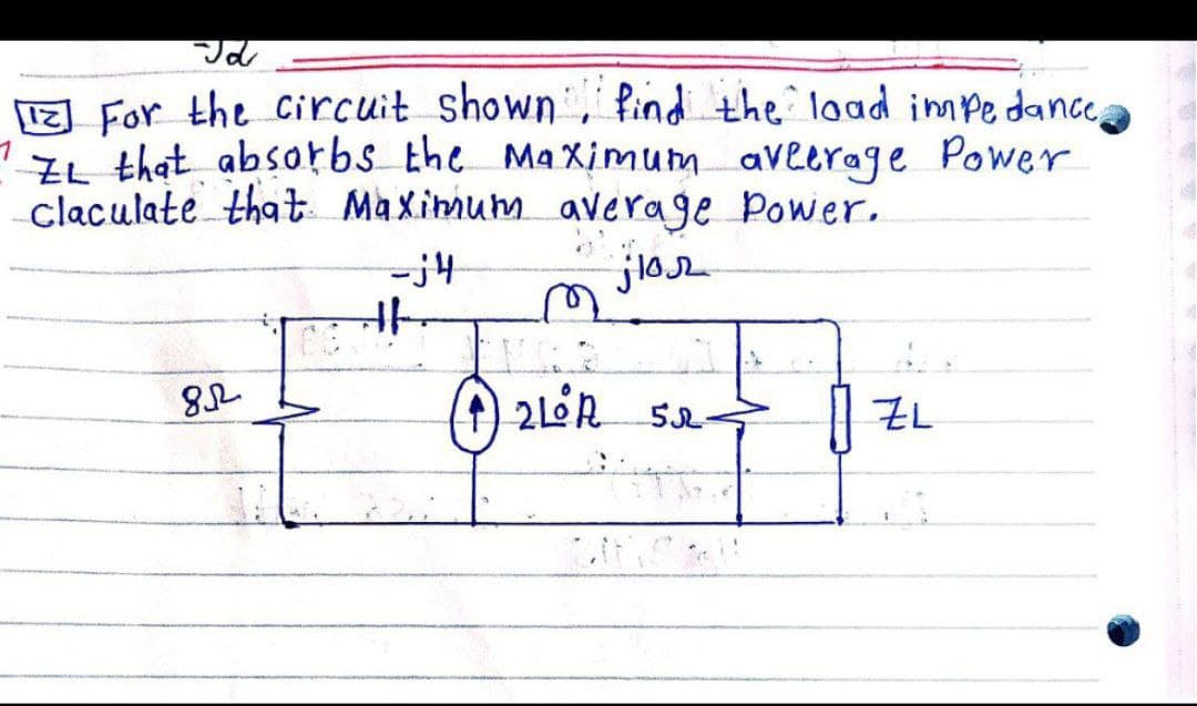 Jd
[12] For the circuit shown find the load impedance,
IL that absorbs the maximum aveerage Power
claculate that Maximum average Power.
-j4
jlor
822
42LR 52
| ZL
#f