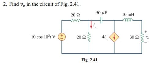 2. Find v, in the circuit of Fig. 2.41.
20 Ω
50 μF
10 mH
H
ww
10 cos 10°r v e
4i,
20 Ω
30 Ω
Fig. 2.41
ww
