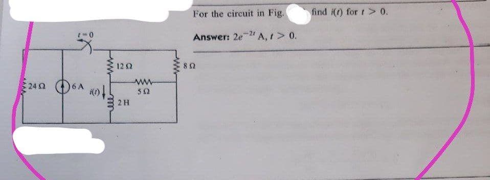 For the circuit in Fig.
find i(t) for t > 0.
-21
Answer: 2e2" A, t > 0.
122
240 6A
24 Q
i(1)
50
2 H
