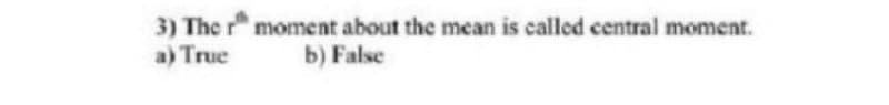 3) The r moment about the mean is called central moment.
a) True
b) False
