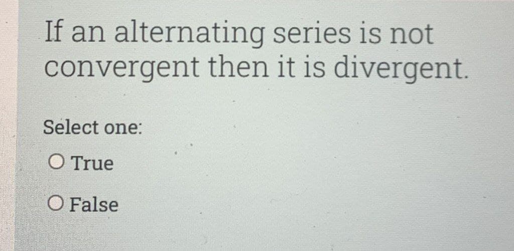 If an alternating series is not
convergent then it is divergent.
Select one:
O True
O False
