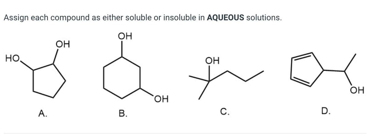 Assign each compound as either soluble or insoluble in AQUEOUS solutions.
бара
OH
но,
А.
B.
с.
D.
OH