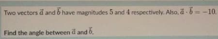 Two vectors ä and b have magnitudes 5 and 4 respectively. Also, ä - b = -10.
Find the angle between d and 6.
