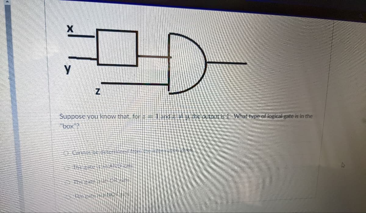 Suppose you know that. for 2 = land z 4m thc output is 1. What type of logical gate is in the
"box ?
