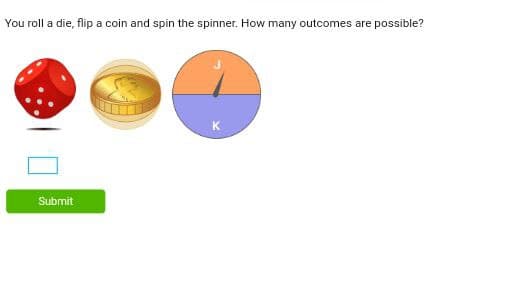 You roll a die, flip a coin and spin the spinner. How many outcomes are possible?
Submit
