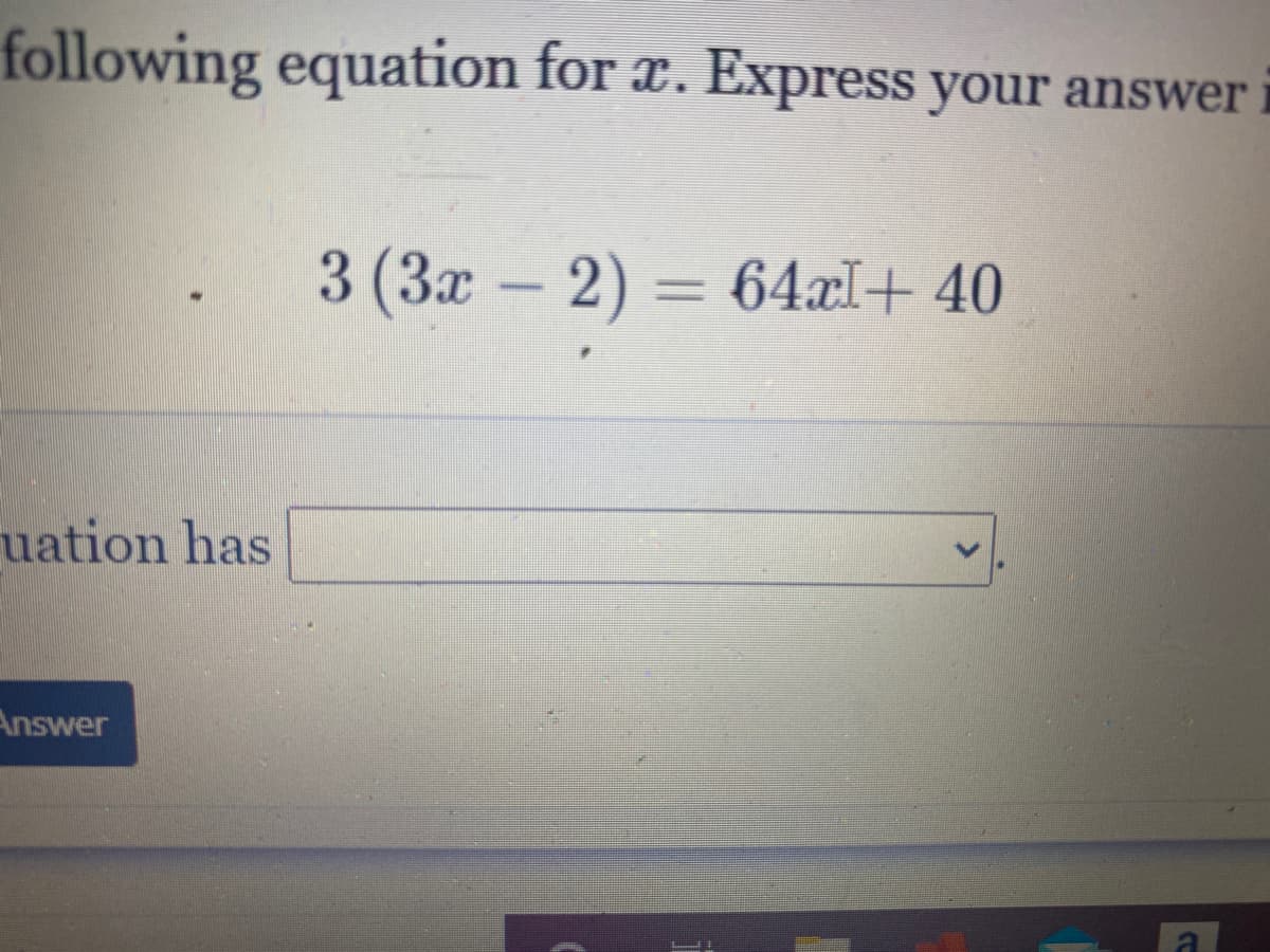 following equation for x. Express your answer i
3 (3x-2) = 64xI+ 40
uation has
Answer
