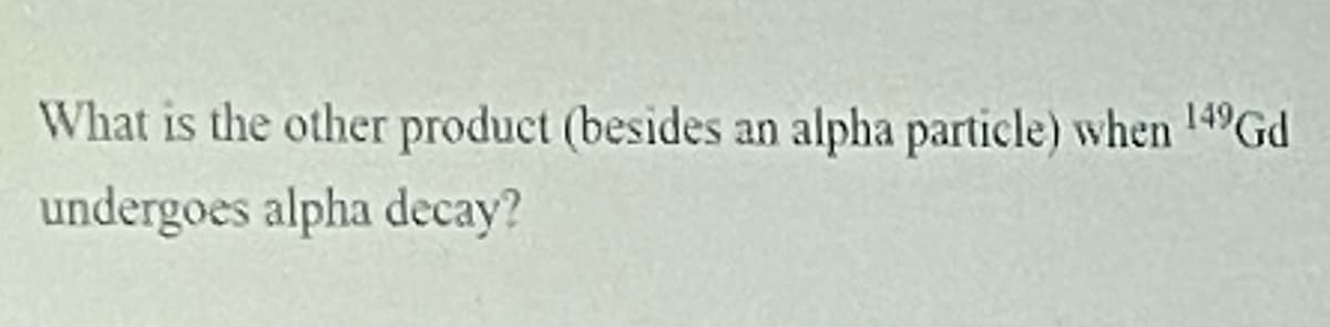 What is the other product (besides an alpha particle) when 14 Gd
undergoes alpha decay?
