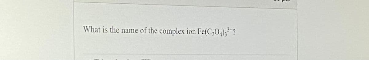 What is the name of the complex ion Fe(C,04);?
