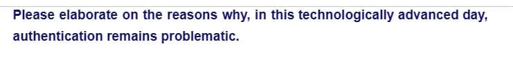 Please elaborate on the reasons why, in this technologically advanced day,
authentication remains problematic.