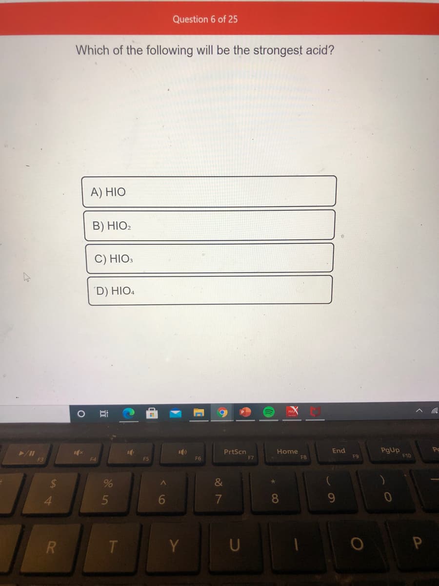 Question 6 of 25
Which of the following will be the strongest acid?
A) HIO
B) HIO2
HIO3
´D) HIO4
PgUp
F10
End
PrtScn
F7
Home
FB
F9
F3
F4
F5
F6
&
8.
9.
Y
U
P
R
