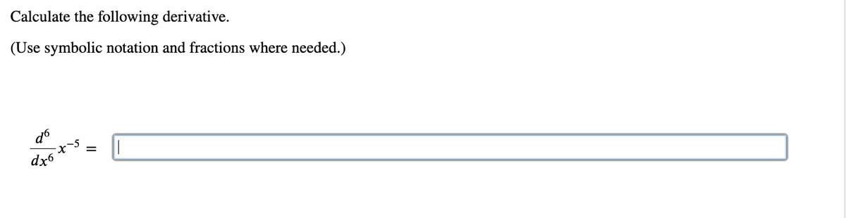 Calculate the following derivative.
(Use symbolic notation and fractions where needed.)
dx6
