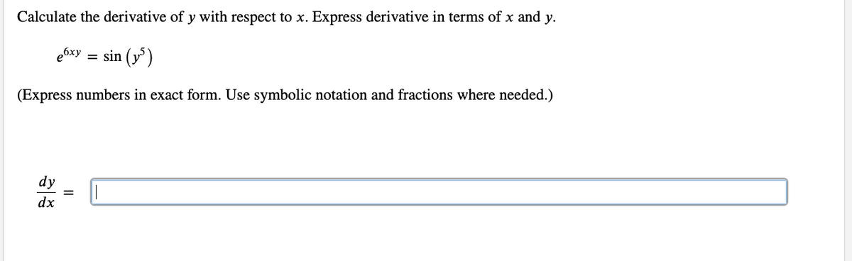 Calculate the derivative of y with respect to x. Express derivative in terms of x and y.
ебху
=
sin (5)
(Express numbers in exact form. Use symbolic notation and fractions where needed.)
dy
dx
II