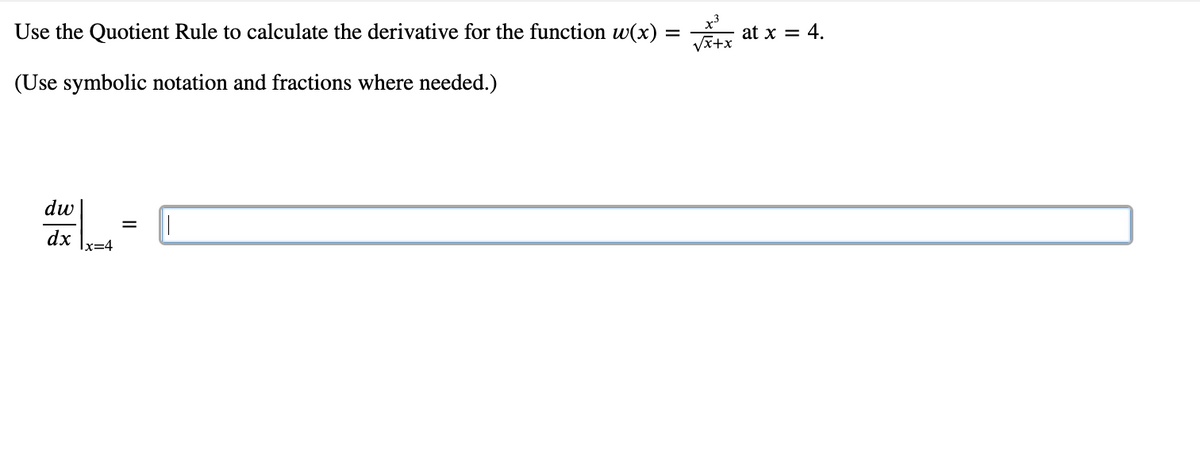 Use the Quotient Rule to calculate the derivative for the function w(x)
at x = 4.
(Use symbolic notation and fractions where needed.)
dw
dx
x=4
