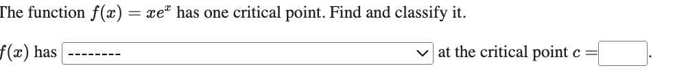 The function f(x) = xe" has one critical point. Find and classify it.
f(x) has
v at the critical point c =
