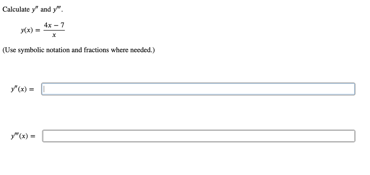 Calculate y" and y".
4x
7
-
y(x)
(Use symbolic notation and fractions where needed.)
y" (x) =
у" (х) —
