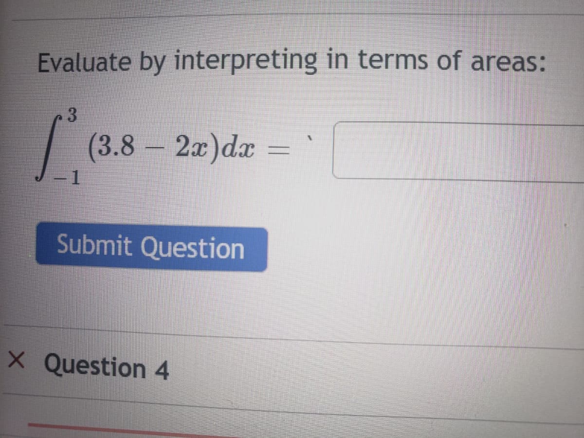 Evaluate by interpreting in terms of areas:
(3.8– 2x)dx =
1.
Submit Question
X Question 4
