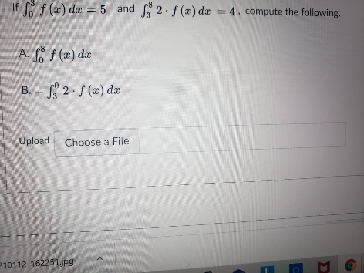 If So f (x) da = 5 and 2.f(x) dæ
=D4, compute the following.
A. f (x) dx
B. – 2. f (x) dx
Upload
Choose a File
210112 162251,jpg
