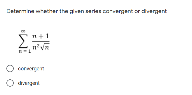 Determine whether the given series convergent or divergent
n + 1
,n²Vn
n = 1
convergent
divergent
