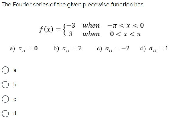 The Fourier series of the given piecewise function has
f6) = {;
-3 when
-n < x < 0
f(x)
3
when
0<x<n
а) а, — 0
b) а, — 2
с) а, — — 2
d) а, — 1
O a
O b
O d
