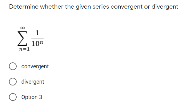 Determine whether the given series convergent or divergent
1
10"
n=1
convergent
divergent
O Option 3
