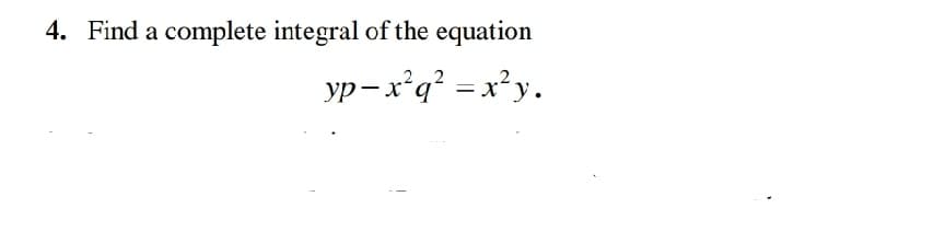 4. Find a complete integral of the equation
yp – x*q? = x²y.
