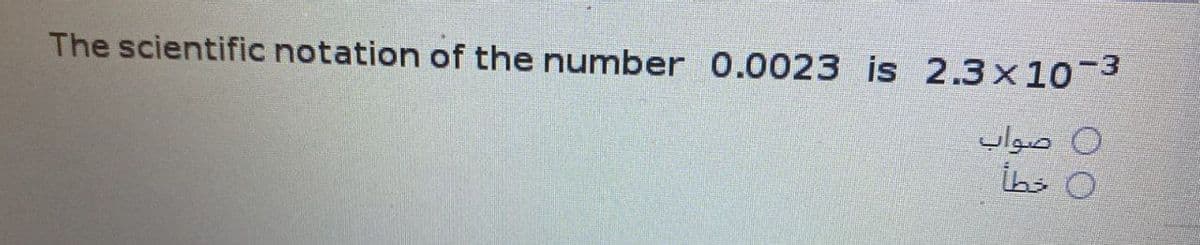 The scientific notation of the number 0.0023 is 2.3x10-3
صواب
ه خطأ