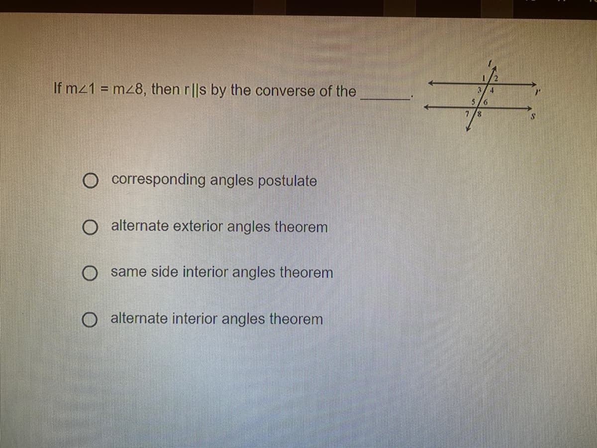 If mz1 = m28, then rls by the converse of the
corresponding angles postulate
alternate exterior angles theorem
same side interior angles theorem
O alternate interior angles theorem
4
#
5
6
17