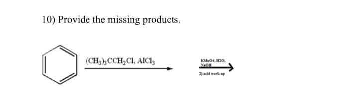 10) Provide the missing products.
(CH3)3CCH₂C1, AIC13
KM₂04, 820,
NaOH
2) acid work up