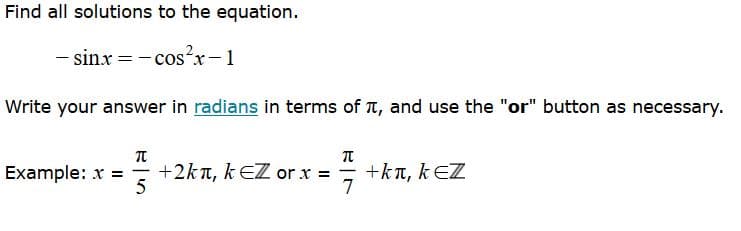 Find all solutions to the equation.
- sinx = - cosʼx-1
Write your answer in radians in terms of T, and use the "or" button as necessary.
Example: x =
+2kn, k EZ or x =
+kt, kEZ
