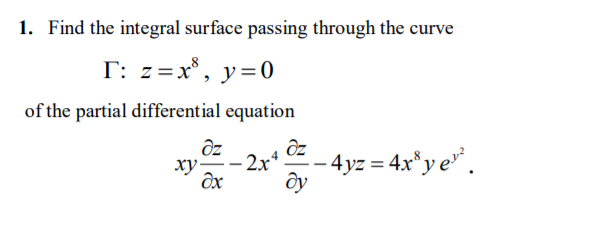 1. Find the integral surface passing through the curve
T: z=x*, y=0
of the partial differential equation
ху-
2x*
- 4yz = 4x*y e*.
ду
