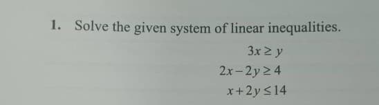 1. Solve the given system of linear inequalities.
3x ≥ y
2x-2y 24
x+2y ≤14