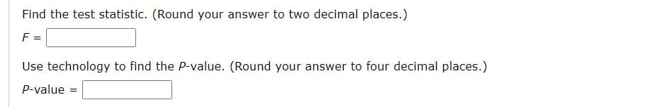 Find the test statistic. (Round your answer to two decimal places.)
F =
Use technology to find the P-value. (Round your answer to four decimal places.)
P-value =