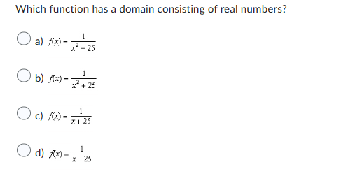 Which function has a domain consisting of real numbers?
1
O a) f(x) = -25
Ob) f(x) = 2² +25
1
c) f(x) = x + 25
-
O
1
O d) f(x)-x-25