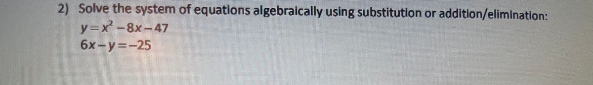 2) Solve the system of equations algebraically using substitution or addition/elimination:
y=x-8x-47
6x-y=-25
