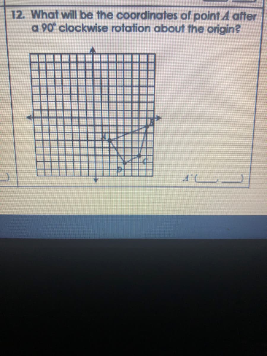 12. What will be the coordinates of point A after
a 90° clockwise rotation about the origin?
