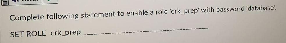 Complete following statement to enable a role 'crk_prep' with password 'database'.
SET ROLE crk_prep
