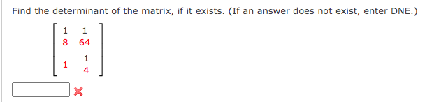 Find the determinant of the matrix, if it exists. (If an answer does not exist, enter DNE.)
1
8 64
[#]
1