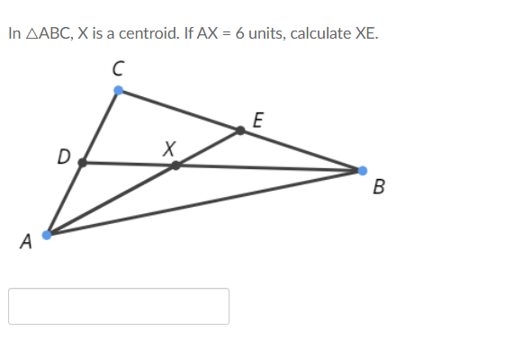 In AABC, X is a centroid. If AX = 6 units, calculate XE.
E
D
В
A
