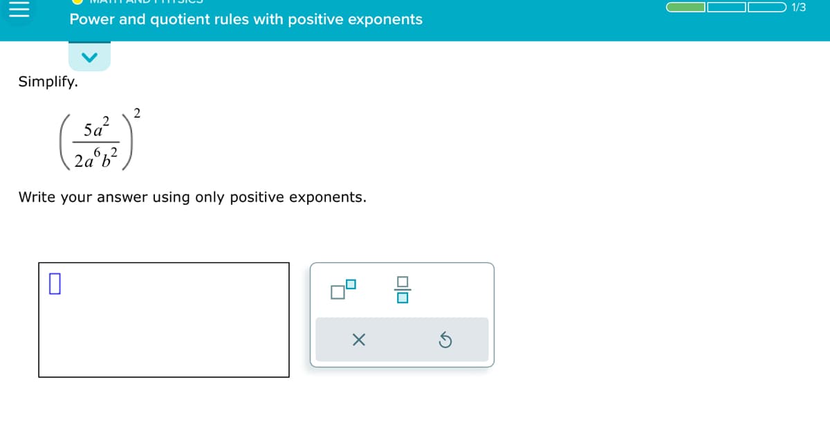 Power and quotient rules with positive exponents
Simplify.
0
5a²
2aºb²
6,2
2
Write your answer using only positive exponents.
X
00
1/3