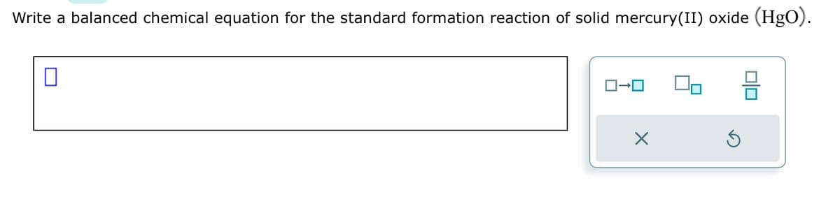 Write a balanced chemical equation for the standard formation reaction of solid mercury(II) oxide (HgO).
ロ→ロ
X
On
Ś
010