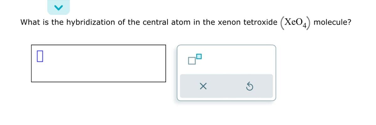 What is the hybridization of the central atom in the xenon tetroxide (XeO4) molecule?
0
Ś